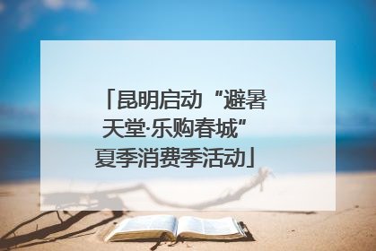 昆明启动“避暑天堂·乐购春城”夏季消费季活动