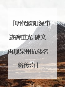 明代欧阳深事迹碑重光 碑文再现泉州抗倭名将传奇
