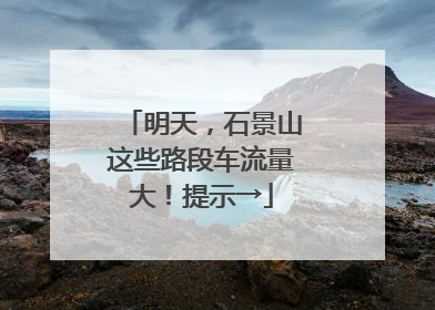 明天，石景山这些路段车流量大！提示→