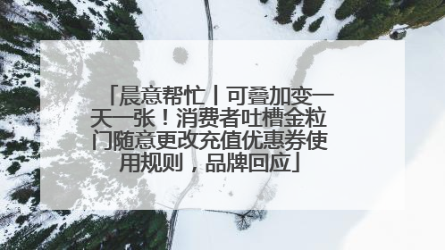晨意帮忙丨可叠加变一天一张！消费者吐槽金粒门随意更改充值优惠券使用规则，品牌回应