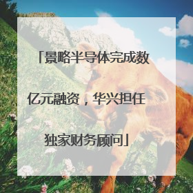 景略半导体完成数亿元融资，华兴担任独家财务顾问