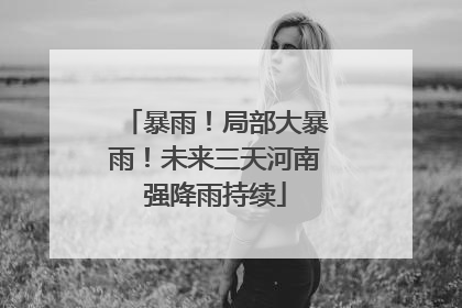 暴雨！局部大暴雨！未来三天河南强降雨持续