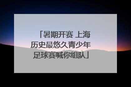 暑期开赛 上海历史最悠久青少年足球赛喊你组队