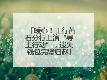 暖心！工行黄石分行上演“寻主行动”，遗失钱包完璧归赵