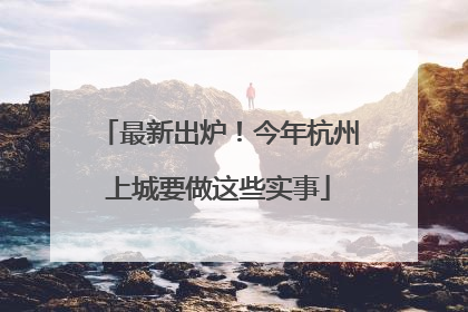 最新出炉！今年杭州上城要做这些实事