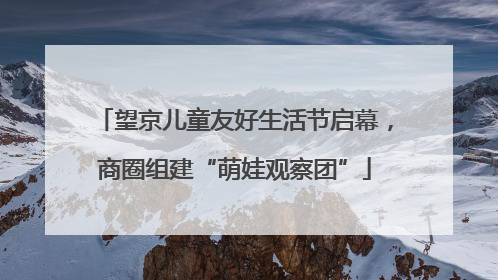 望京儿童友好生活节启幕，商圈组建“萌娃观察团”