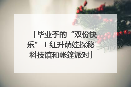 毕业季的“双份快乐”！红升萌娃探秘科技馆和帐篷派对