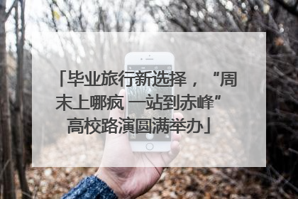 毕业旅行新选择，“周末上哪疯 一站到赤峰”高校路演圆满举办