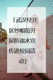 武汉经开区纱帽街开展防溺水宣传进校园活动