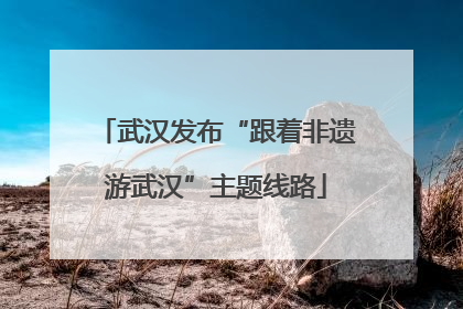 武汉发布“跟着非遗游武汉”主题线路