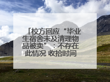 校方回应“毕业生宿舍未及清理物品被卖”：不存在此情况 收拾时间充足，遗留物品会帮保管