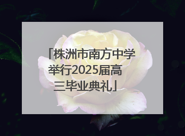株洲市南方中学举行2025届高三毕业典礼