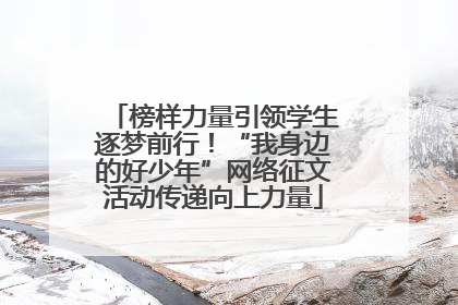 榜样力量引领学生逐梦前行！“我身边的好少年”网络征文活动传递向上力量