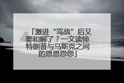 激进“骂战”后又要和解了？一文读懂特朗普与马斯克之间的恩恩怨怨