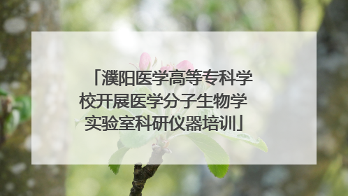 濮阳医学高等专科学校开展医学分子生物学实验室科研仪器培训