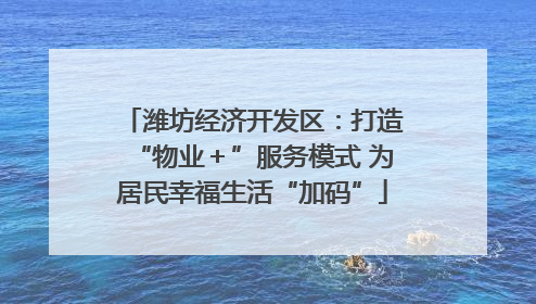 潍坊经济开发区：打造“物业＋”服务模式 为居民幸福生活“加码”