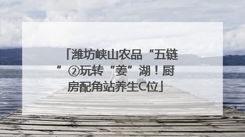 潍坊峡山农品“五链”②玩转“姜”湖！厨房配角站养生C位