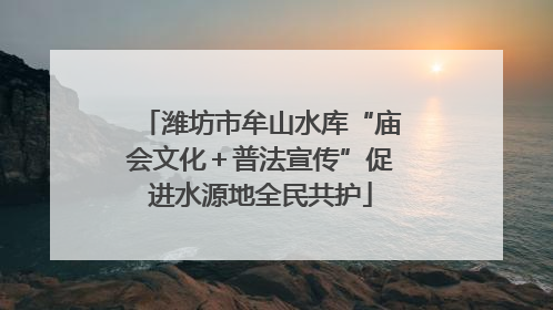 潍坊市牟山水库“庙会文化＋普法宣传”促进水源地全民共护