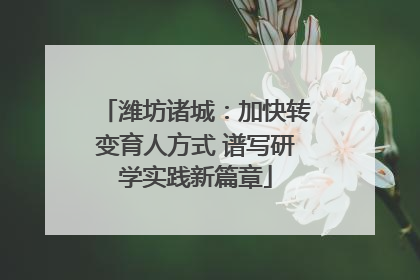 潍坊诸城：加快转变育人方式 谱写研学实践新篇章