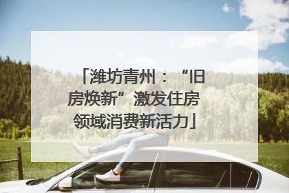 潍坊青州：“旧房焕新”激发住房领域消费新活力