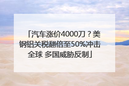 汽车涨价4000刀？美钢铝关税翻倍至50%冲击全球 多国威胁反制