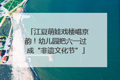 江夏萌娃戏楼唱京韵！幼儿园把六一过成“非遗文化节”
