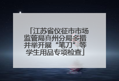 江苏省仪征市市场监管局真州分局多措并举开展“笔刀”等学生用品专项检查