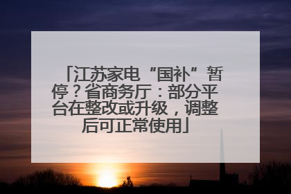 江苏家电“国补”暂停？省商务厅：部分平台在整改或升级，调整后可正常使用