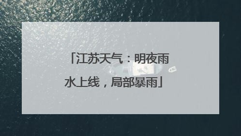 江苏天气：明夜雨水上线，局部暴雨