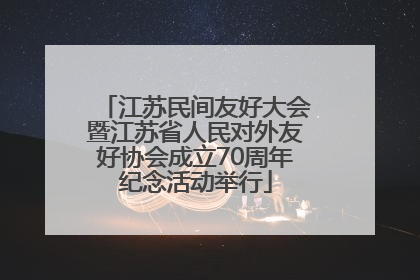 江苏民间友好大会暨江苏省人民对外友好协会成立70周年纪念活动举行