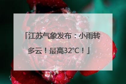 江苏气象发布：小雨转多云！最高32℃！