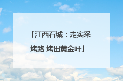 江西石城：走实采烤路 烤出黄金叶
