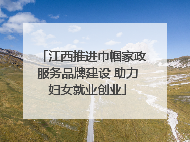 江西推进巾帼家政服务品牌建设 助力妇女就业创业