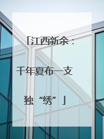 江西新余：千年夏布一支独“绣”