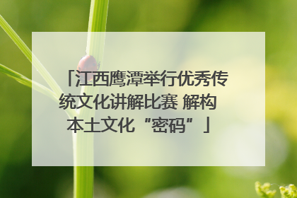 江西鹰潭举行优秀传统文化讲解比赛 解构本土文化“密码”