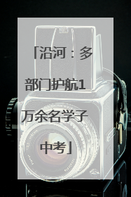 沿河：多部门护航1万余名学子中考