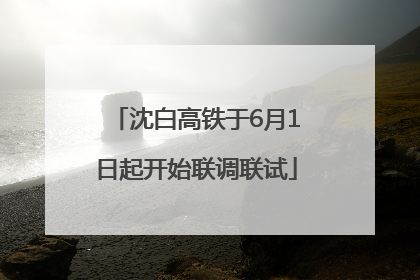 沈白高铁于6月1日起开始联调联试
