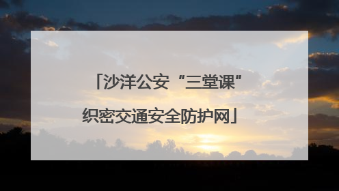 沙洋公安“三堂课”织密交通安全防护网