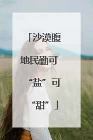 沙漠腹地民勤可“盐”可“甜”