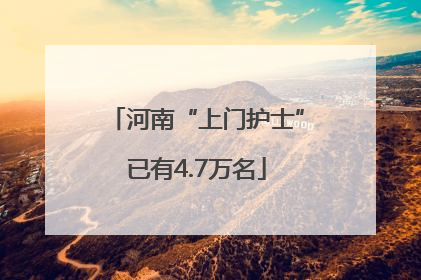 河南“上门护士”已有4.7万名