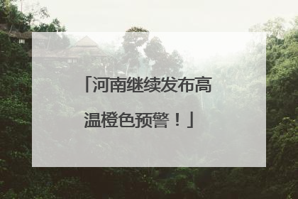 河南继续发布高温橙色预警！