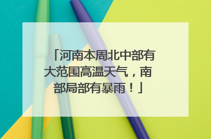 河南本周北中部有大范围高温天气，南部局部有暴雨！