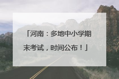 河南：多地中小学期末考试，时间公布！