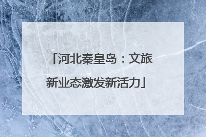 河北秦皇岛：文旅新业态激发新活力