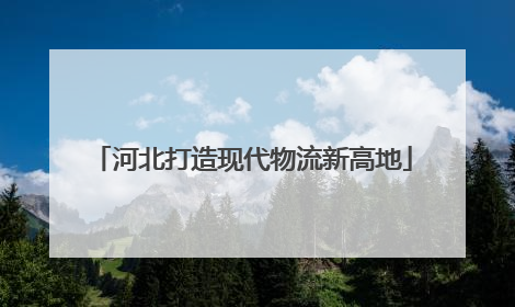 河北打造现代物流新高地