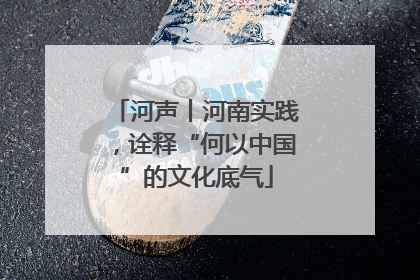河声丨河南实践，诠释“何以中国”的文化底气