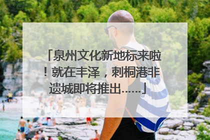 泉州文化新地标来啦！就在丰泽，刺桐港非遗城即将推出……