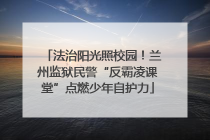 法治阳光照校园！兰州监狱民警“反霸凌课堂”点燃少年自护力