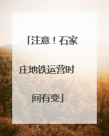 注意！石家庄地铁运营时间有变