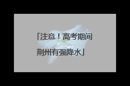 注意！高考期间荆州有强降水
